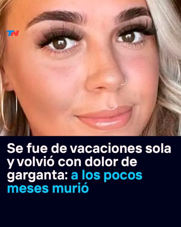 Se fue de vacaciones sola, regresó con dolor de garganta y murió unos meses después.